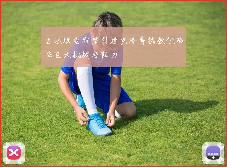 吉达联合希望引进克洛普执教但面临巨大挑战与阻力
