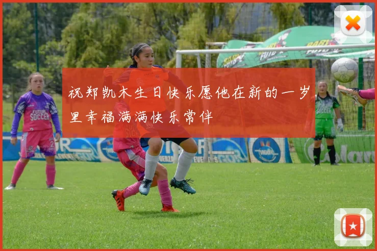 祝郑凯木生日快乐愿他在新的一岁里幸福满满快乐常伴