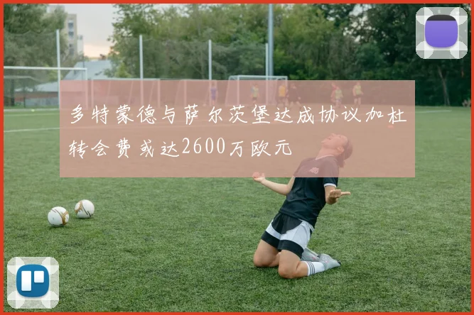 多特蒙德与萨尔茨堡达成协议加杜转会费或达2600万欧元