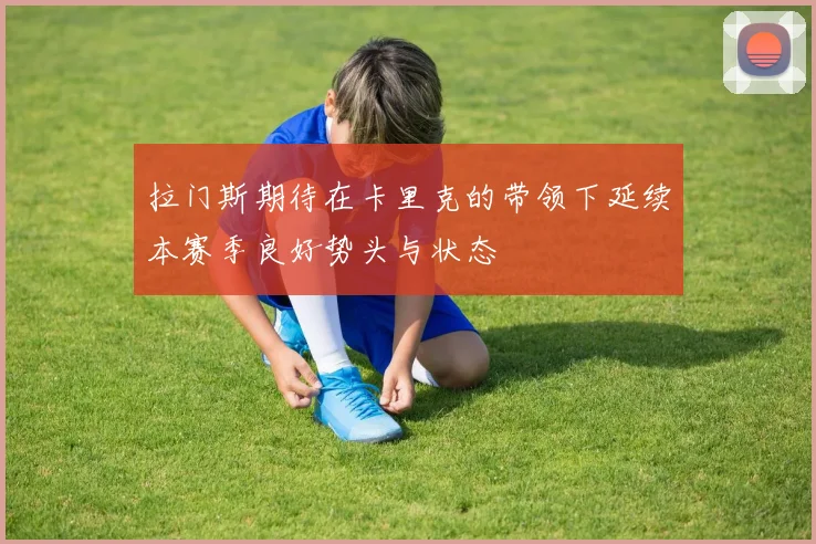 拉门斯期待在卡里克的带领下延续本赛季良好势头与状态
