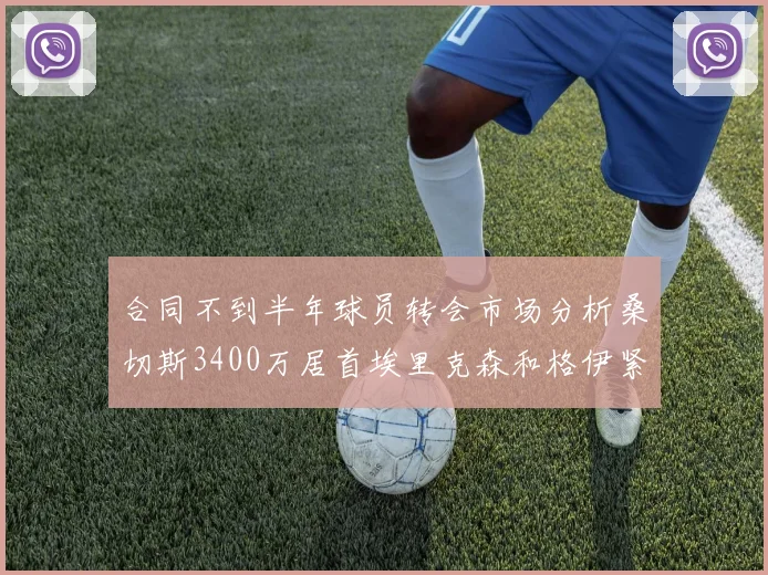 合同不到半年球员转会市场分析桑切斯3400万居首埃里克森和格伊紧随其后