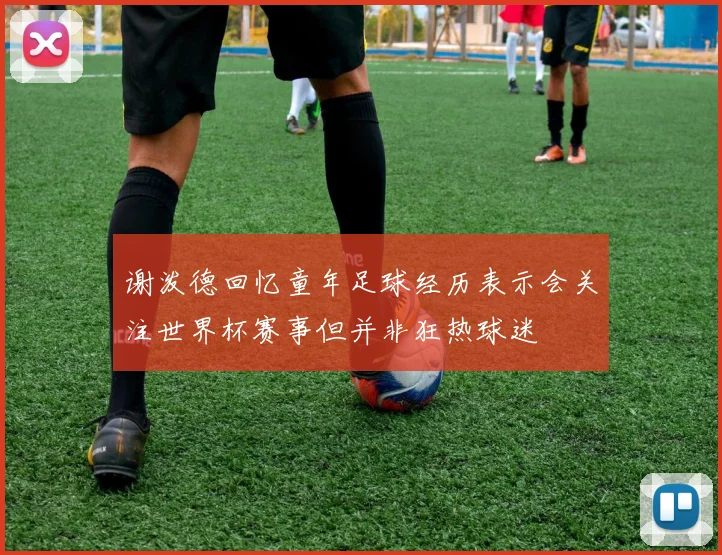 谢泼德回忆童年足球经历表示会关注世界杯赛事但并非狂热球迷